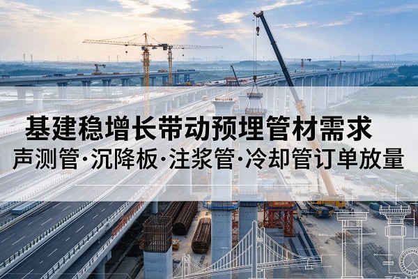 宁县基建稳增长带动预埋监测管材需求，声测管、沉降板、注浆管订单持续放量
