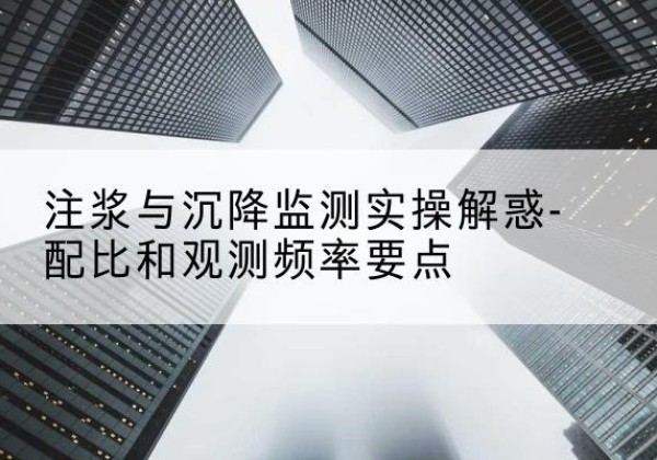 宁县水泥浆配比不当会不会造成注浆管堵管？-注浆与沉降监测实操解惑-配比和观测频率要点