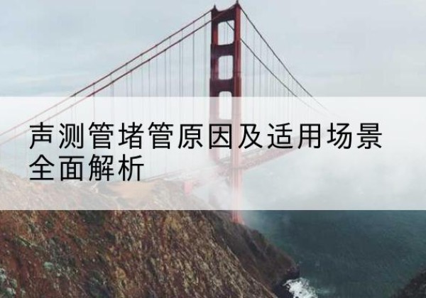 宁县声测管堵管的主要原因有哪些？-声测管堵管原因及适用场景全面解析